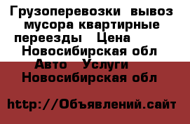 Грузоперевозки, вывоз мусора квартирные переезды › Цена ­ 400 - Новосибирская обл. Авто » Услуги   . Новосибирская обл.